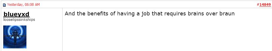 We wonder if his high opinion of himself is warranted.  Given that he admits he is incompetent, and that he has provided most of the evidence for this page, does he have the brains that he reckons his job requires?  "And  the benefits of having a job that requires brains over braun"